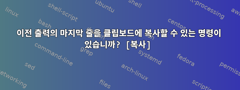 이전 출력의 마지막 줄을 클립보드에 복사할 수 있는 명령이 있습니까? [복사]