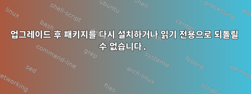 업그레이드 후 패키지를 다시 설치하거나 읽기 전용으로 되돌릴 수 없습니다.