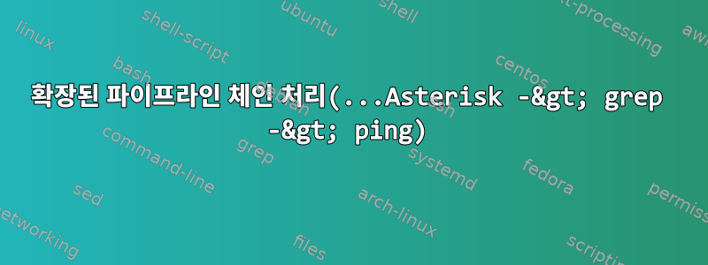 확장된 파이프라인 체인 처리(...Asterisk -&gt; grep -&gt; ping)