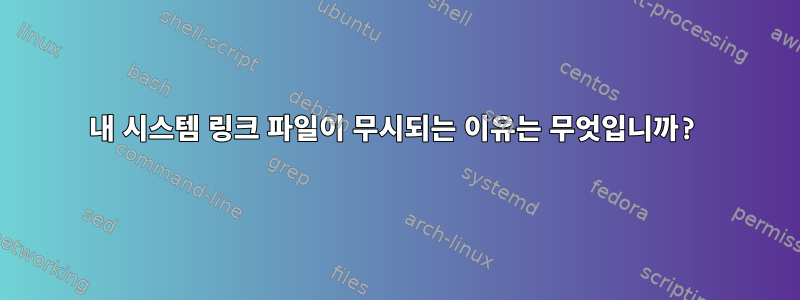 내 시스템 링크 파일이 무시되는 이유는 무엇입니까?