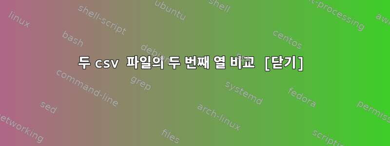 두 csv 파일의 두 번째 열 비교 [닫기]