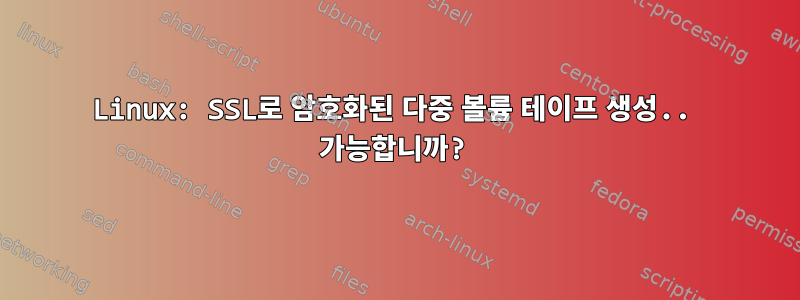 Linux: SSL로 암호화된 다중 볼륨 테이프 생성.. 가능합니까?