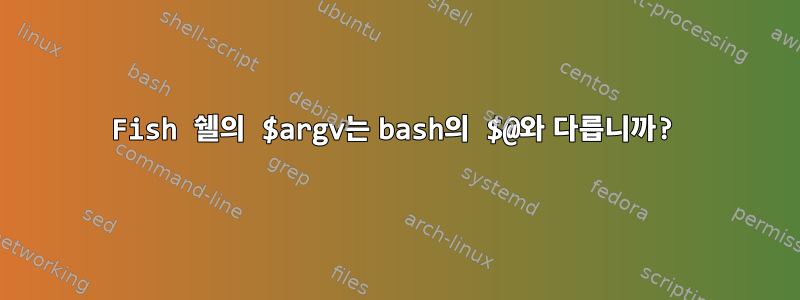 Fish 쉘의 $argv는 bash의 $@와 다릅니까?