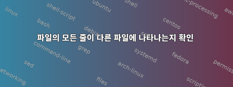 파일의 모든 줄이 다른 파일에 나타나는지 확인