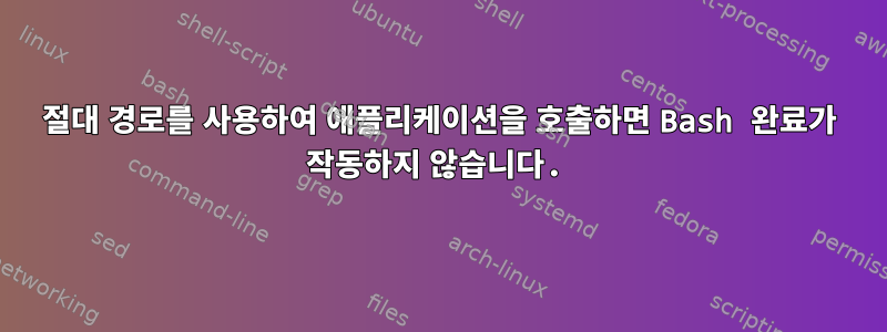 절대 경로를 사용하여 애플리케이션을 호출하면 Bash 완료가 작동하지 않습니다.