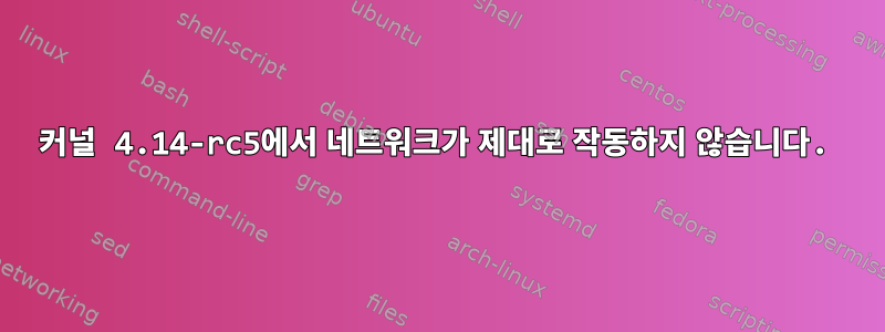 커널 4.14-rc5에서 네트워크가 제대로 작동하지 않습니다.