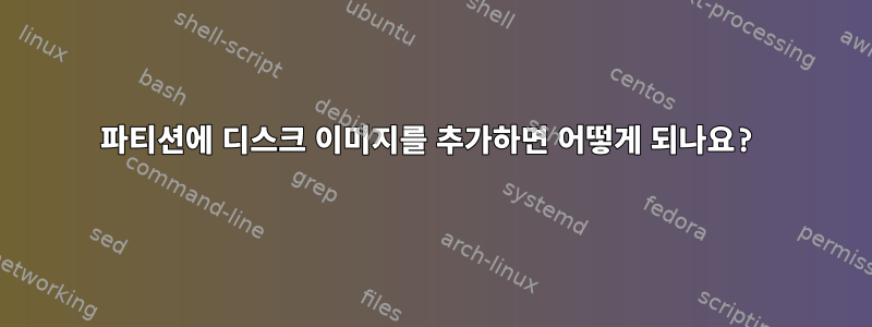 파티션에 디스크 이미지를 추가하면 어떻게 되나요?