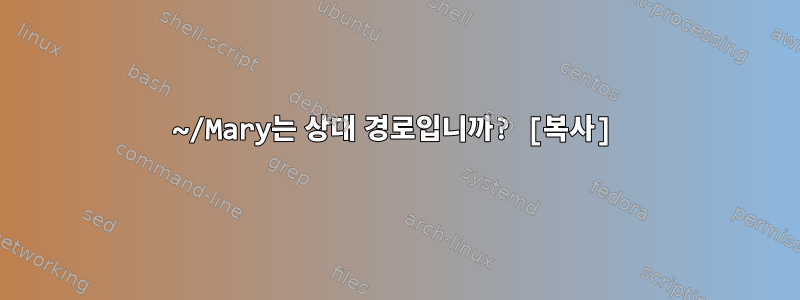 ~/Mary는 상대 경로입니까? [복사]