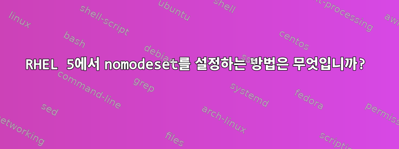 RHEL 5에서 nomodeset를 설정하는 방법은 무엇입니까?