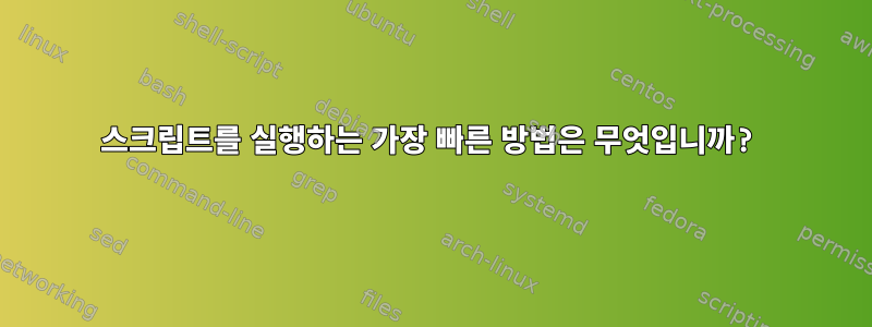 스크립트를 실행하는 가장 빠른 방법은 무엇입니까?