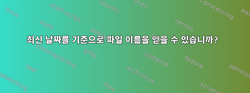 최신 날짜를 기준으로 파일 이름을 얻을 수 있습니까?