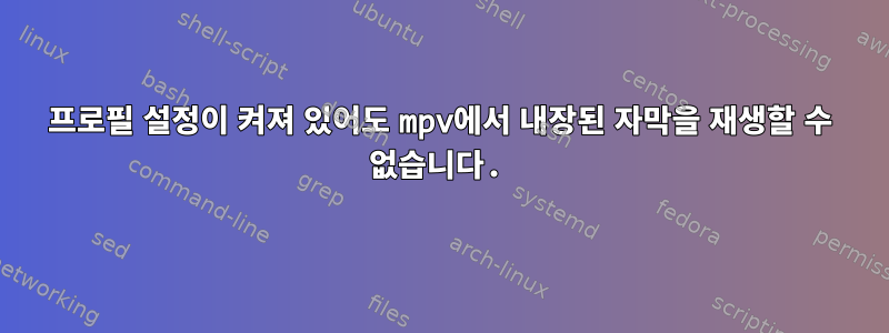 프로필 설정이 켜져 있어도 mpv에서 내장된 자막을 재생할 수 없습니다.