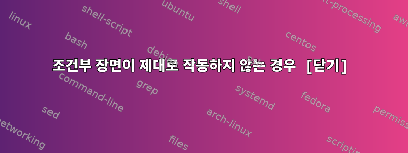 조건부 장면이 제대로 작동하지 않는 경우 [닫기]