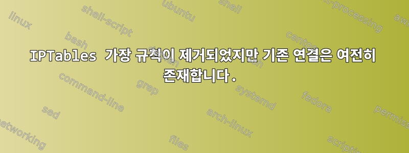 IPTables 가장 규칙이 제거되었지만 기존 연결은 여전히 ​​존재합니다.