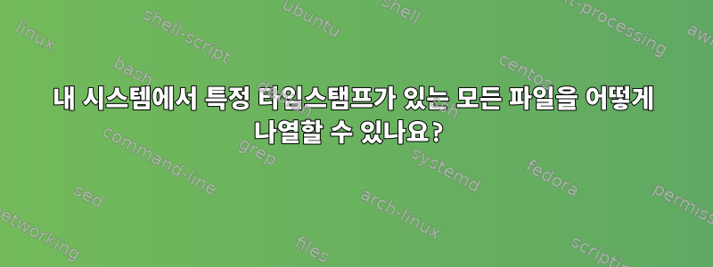 내 시스템에서 특정 타임스탬프가 있는 모든 파일을 어떻게 나열할 수 있나요?