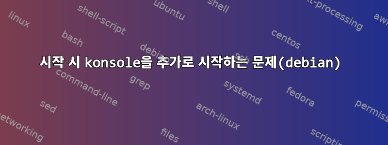 시작 시 konsole을 추가로 시작하는 문제(debian)