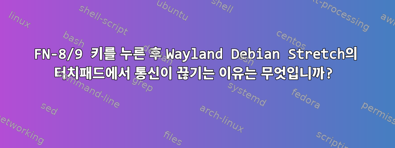 FN-8/9 키를 누른 후 Wayland Debian Stretch의 터치패드에서 통신이 끊기는 이유는 무엇입니까?