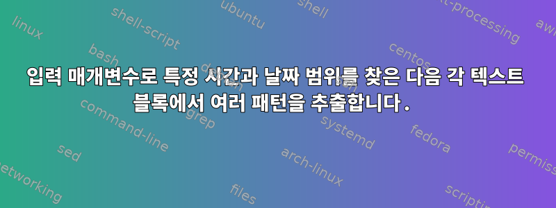 입력 매개변수로 특정 시간과 날짜 범위를 찾은 다음 각 텍스트 블록에서 여러 패턴을 추출합니다.