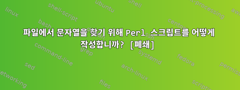 파일에서 문자열을 찾기 위해 Perl 스크립트를 어떻게 작성합니까? [폐쇄]