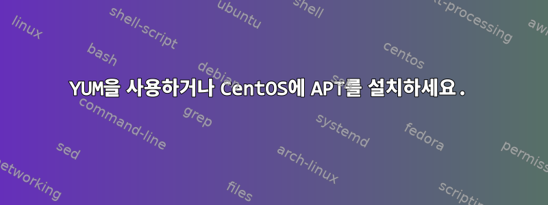 YUM을 사용하거나 CentOS에 APT를 설치하세요.