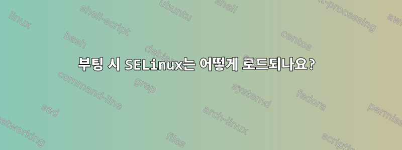 부팅 시 SELinux는 어떻게 로드되나요?