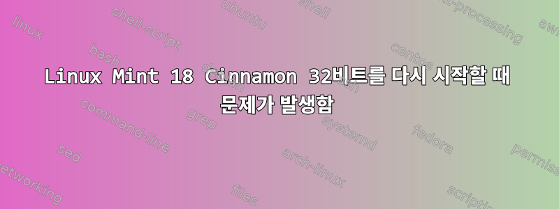 Linux Mint 18 Cinnamon 32비트를 다시 시작할 때 문제가 발생함