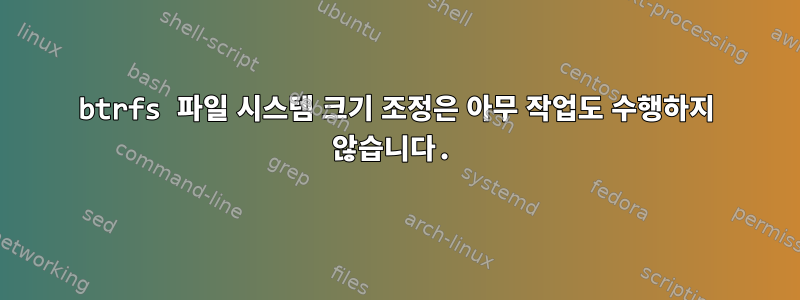 btrfs 파일 시스템 크기 조정은 아무 작업도 수행하지 않습니다.