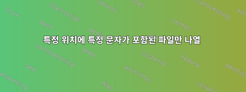 특정 위치에 특정 문자가 포함된 파일만 나열