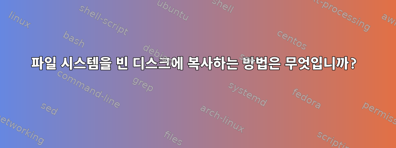 파일 시스템을 빈 디스크에 복사하는 방법은 무엇입니까?