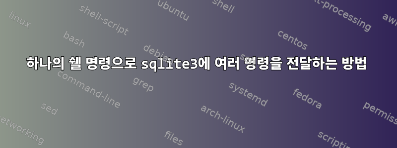 하나의 쉘 명령으로 sqlite3에 여러 명령을 전달하는 방법