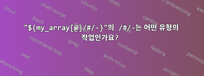 "${my_array[@]/#/-}"의 /#/-는 어떤 유형의 작업인가요?