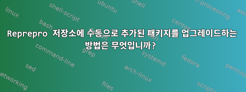 Reprepro 저장소에 수동으로 추가된 패키지를 업그레이드하는 방법은 무엇입니까?