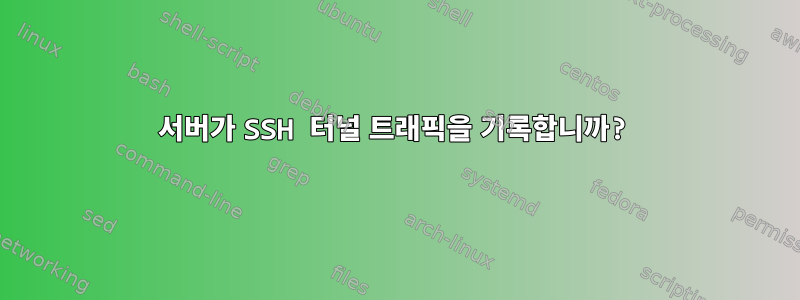 서버가 SSH 터널 트래픽을 기록합니까?