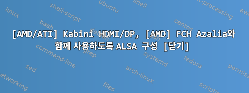 [AMD/ATI] Kabini HDMI/DP, [AMD] FCH Azalia와 함께 사용하도록 ALSA 구성 [닫기]