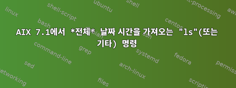 AIX 7.1에서 *전체* 날짜 시간을 가져오는 "ls"(또는 기타) 명령