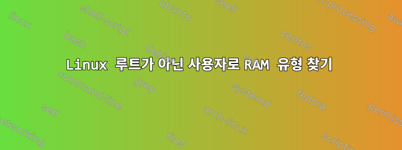 Linux 루트가 아닌 사용자로 RAM 유형 찾기