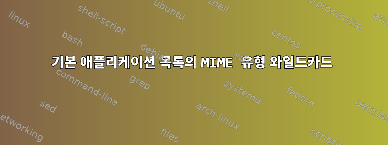 기본 애플리케이션 목록의 MIME 유형 와일드카드