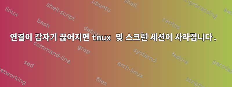 연결이 갑자기 끊어지면 tmux 및 스크린 세션이 사라집니다.