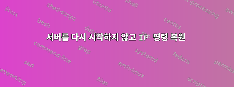 서버를 다시 시작하지 않고 IP 명령 복원