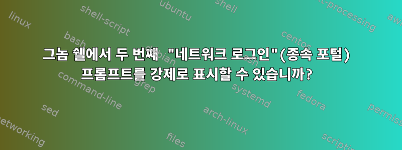 그놈 쉘에서 두 번째 "네트워크 로그인"(종속 포털) 프롬프트를 강제로 표시할 수 있습니까?