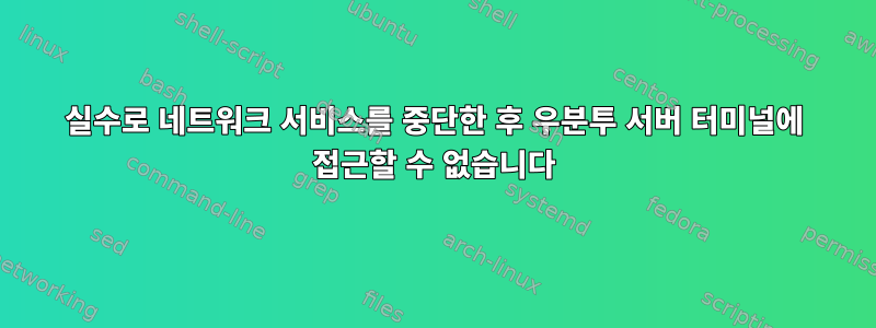 실수로 네트워크 서비스를 중단한 후 우분투 서버 터미널에 접근할 수 없습니다