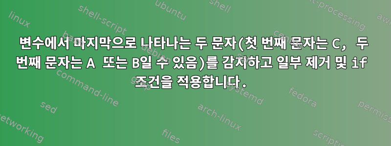 변수에서 마지막으로 나타나는 두 문자(첫 번째 문자는 C, 두 번째 문자는 A 또는 B일 수 있음)를 감지하고 일부 제거 및 if 조건을 적용합니다.