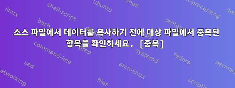 소스 파일에서 데이터를 복사하기 전에 대상 파일에서 중복된 항목을 확인하세요. [중복]