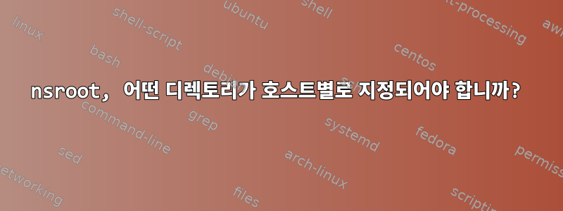 nsroot, 어떤 디렉토리가 호스트별로 지정되어야 합니까?