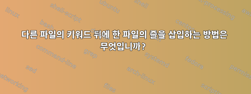 다른 파일의 키워드 뒤에 한 파일의 줄을 삽입하는 방법은 무엇입니까?