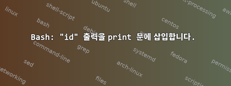 Bash: "id" 출력을 print 문에 삽입합니다.