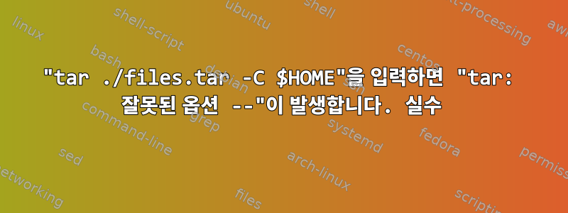 "tar ./files.tar -C $HOME"을 입력하면 "tar: 잘못된 옵션 --"이 발생합니다. 실수