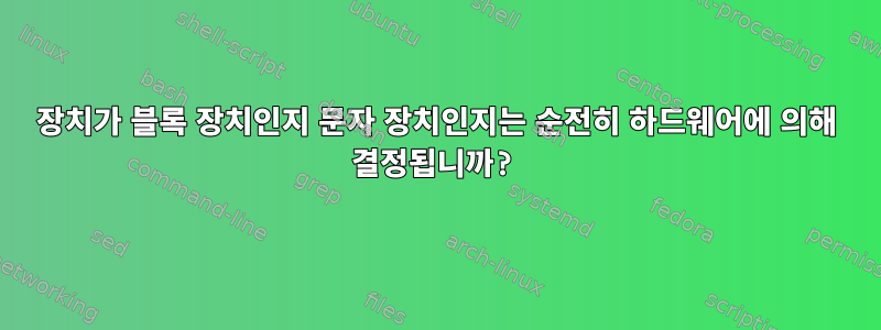 장치가 블록 장치인지 문자 장치인지는 순전히 하드웨어에 의해 결정됩니까?