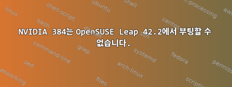 NVIDIA 384는 OpenSUSE Leap 42.2에서 부팅할 수 없습니다.