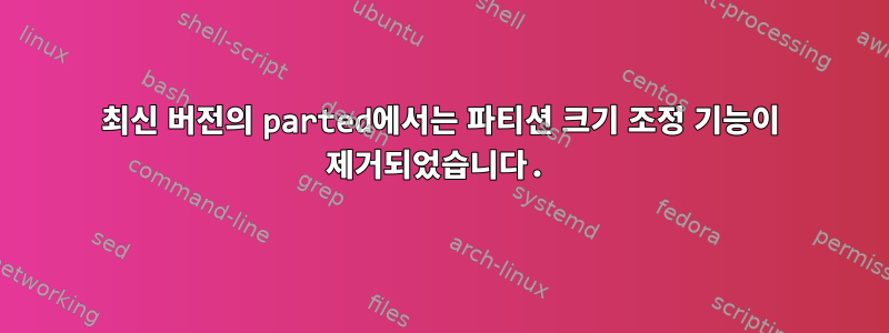 최신 버전의 parted에서는 파티션 크기 조정 기능이 제거되었습니다.